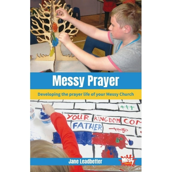 Messy Prayer: Developing the prayer life of your Messy Church, (Paperback)
