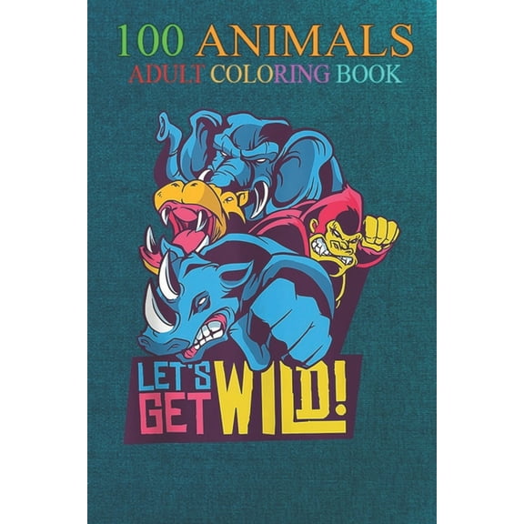 100 Animals : Wild animals colorful graphic (2) An Adult Wild Animals Coloring Book with Lions, Elephants, Owls, Horses, Dogs, Cats, and Many More! (Paperback)