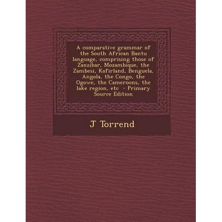 A Comparative Grammar of the South African Bantu Language, Comprising Those of Zanzibar, Mozambique, the Zambesi, Kafirland, Benguela, Angola, the C