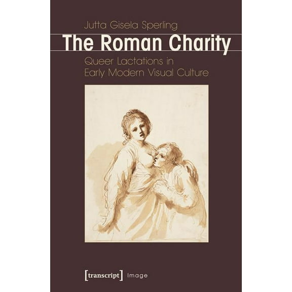 Image: Roman Charity: Queer Lactations in Early Modern Visual Culture (Paperback)