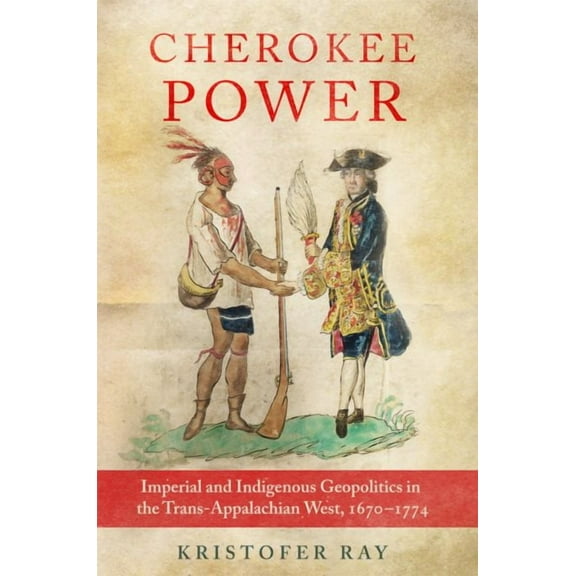 New Directions in Native American Studies Series: Cherokee Power : Imperial and Indigenous Geopolitics in the Trans-Appalachian West, 1670–1774 (Series #22) (Hardcover)