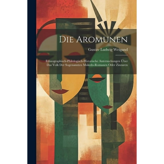 Die Aromunen : Ethnographisch-philologisch-historische Antersuchungen über das Volk der Sogenannten Makedo-Romanen oder Zinzaren (Paperback)