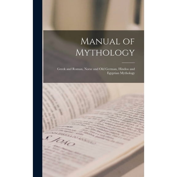 Manual of Mythology: Greek and Roman, Norse and Old German, Hindoo and Egyptian Mythology, (Hardcover)