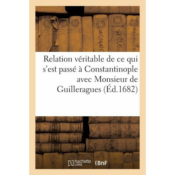 Sciences Sociales: Relation Véritable de Ce Qui s'Est Passé À Constantinople Avec Monsieur de Guilleragues (Paperback)