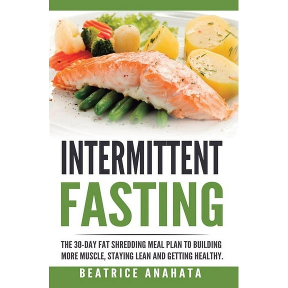 Intermittent Fasting: The 30-Day Fat shredding meal plan to building more muscle, staying lean and getting, (Hardcover)