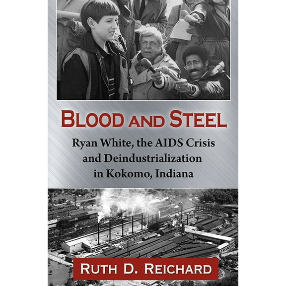 Blood and Steel: Ryan White, the AIDS Crisis and Deindustrialization in Kokomo, Indiana, (Paperback)