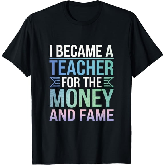 Exquisite and comfortable-I Became A Teacher For The Money And Fame T-Shirt