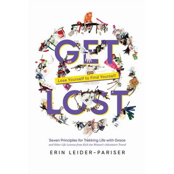 Get Lost: Seven Principles for Trekking Life with Grace and Other Life Lessons from Kick-Ass Women's Adventure Travel, (Paperback)