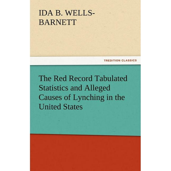 The Red Record Tabulated Statistics and Alleged Causes of Lynching in the United States (Paperback) by Ida B Wells-Barnett