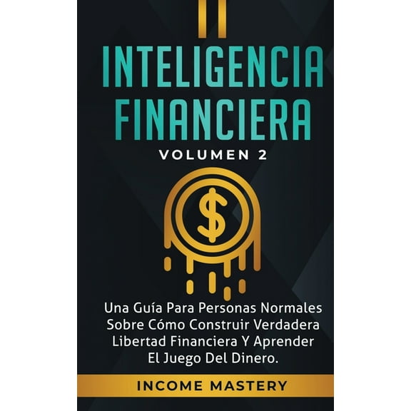 Inteligencia Financiera: Una GuÃ­a Para Personas Normales Sobre CÃ³mo Construir Verdadera Libertad Financiera Y Aprender E, (Paperback)