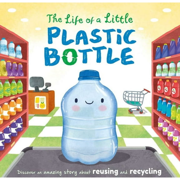 Nature Stories The Life of a Little Plastic Bottle: A Nature Stories Padded Board Book about Recycling & Reusing, (Board Book)