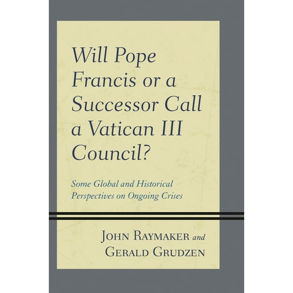 Will Pope Francis or a Successor Call a Vatican III Council?: Some Global and Historical Perspectives on Ongoing Crises, (Paperback)