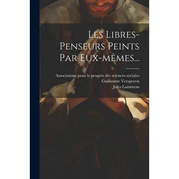 Les Libres-penseurs Peints Par Eux-mêmes... (Paperback)