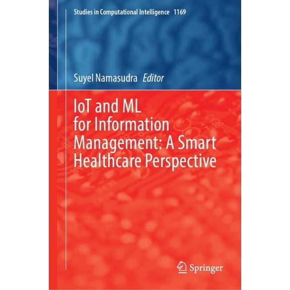 Studies in Computational Intelligence Iot and ML for Information Management: A Smart Healthcare Perspective, Book 1169, (Hardcover)