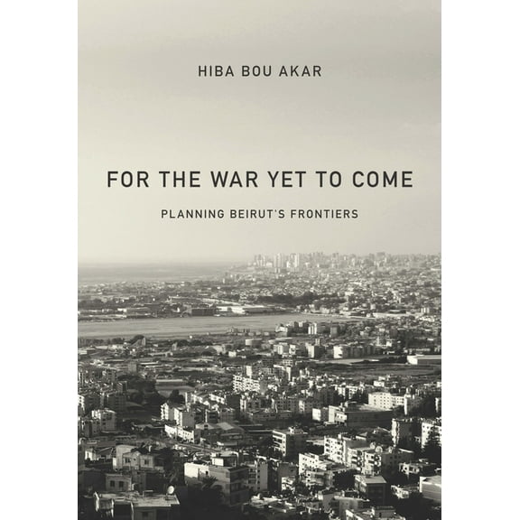 For the War Yet to Come: Planning Beirut's Frontiers (Hardcover)