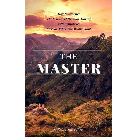 The Master: How to Practice The Science of Decision Making with Confidence and Know What You Really Want -