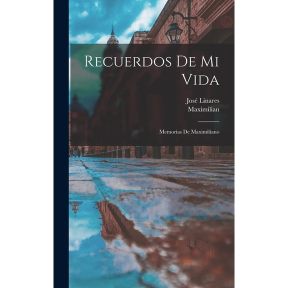 Recuerdos De Mi Vida : Memorias De Maximiliano (Hardcover)