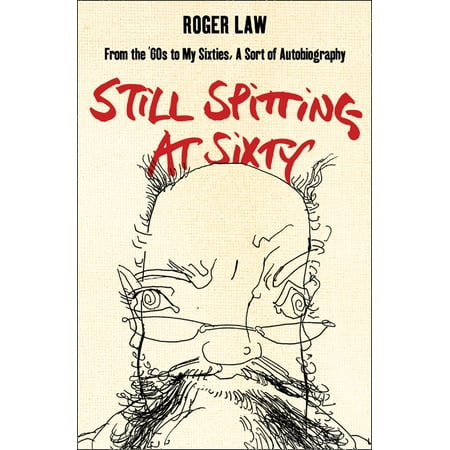 Still Spitting at Sixty: From the 60s to My Sixties, A Sort of Autobiography -