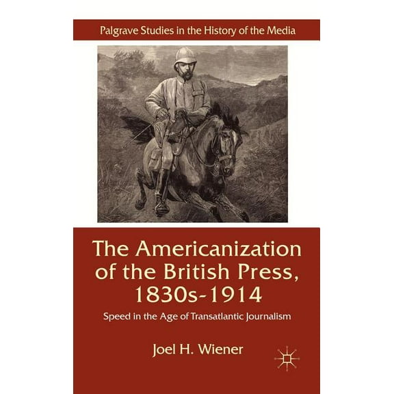 Palgrave Studies in the History of the M The Americanization of the British Press, 1830s-1914: Speed in the Age of Transatlantic Journalism, (Hardcover)