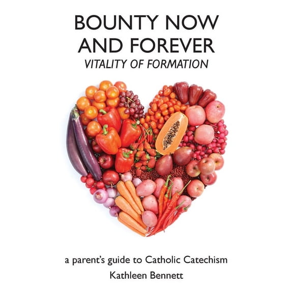Bounty Now and Forever: Vitality of Formation - a parent's guide to Catholic Catechism, (Paperback)