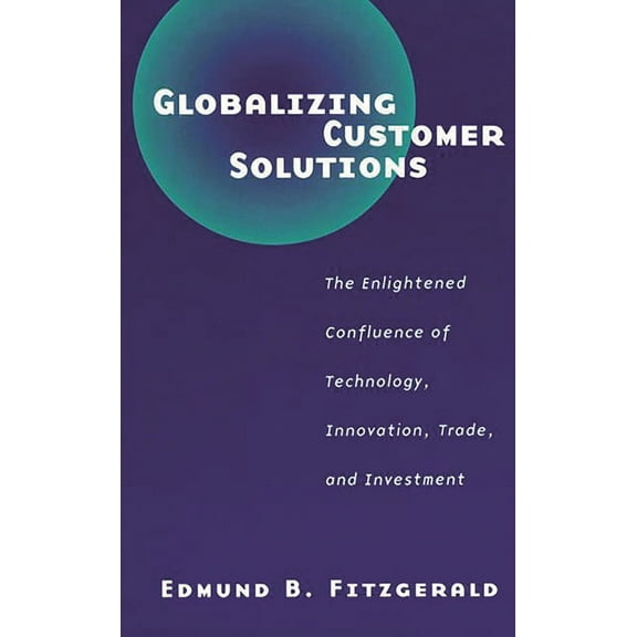 Globalizing Customer Solutions: The Enlightened Confluence of Technology, Innovation, Trade, and Investment, (Paperback)