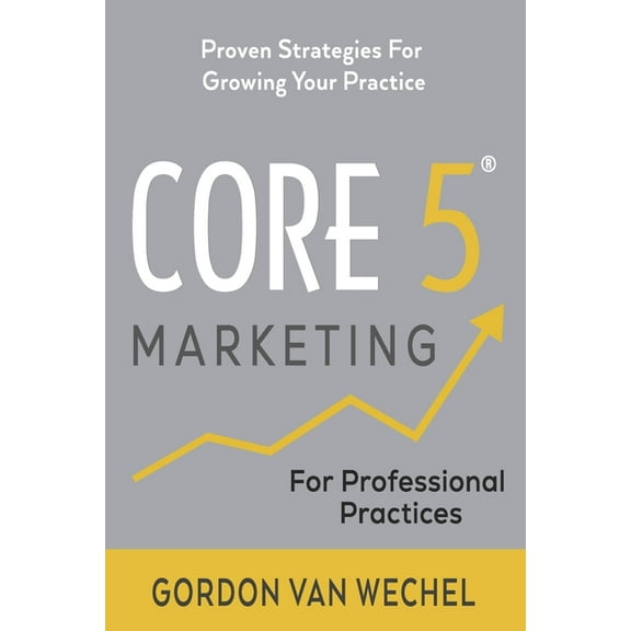 Core 5(R) Marketing: Proven Strategies for Growing Your Professional Practice (Paperback)