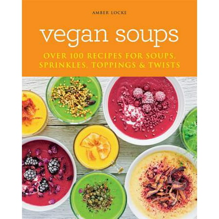 Vegan Soups : Over 100 recipes for soups, toppings, sprinkles &