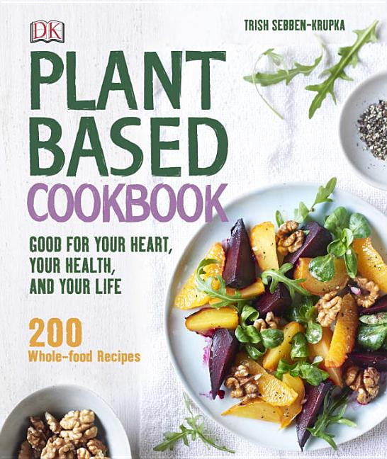 Plant-Based Cookbook : Good for Your Heart, Your Health, and Your Life ...