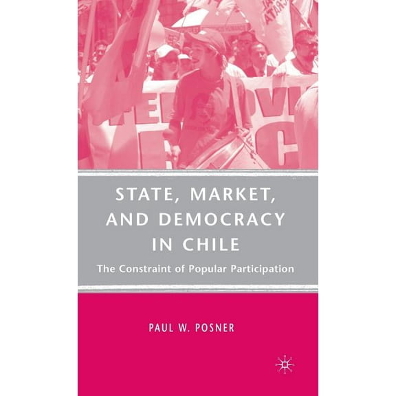 State, Market, and Democracy in Chile: The Constraint of Popular Participation, (Hardcover)