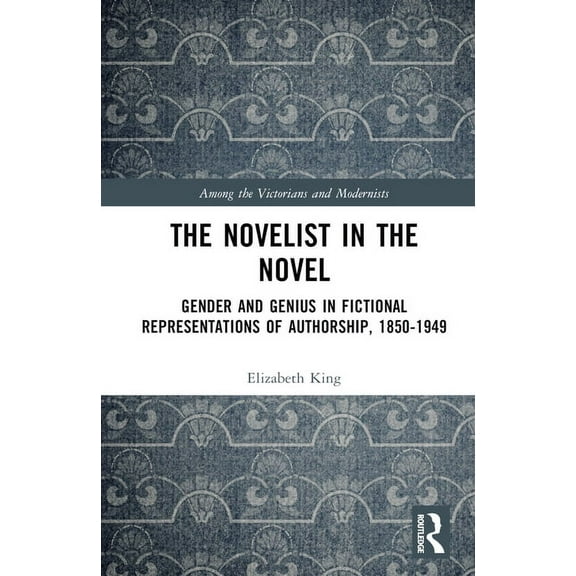 Among the Victorians and Modernists The Novelist in the Novel: Gender and Genius in Fictional Representations of Authorship, 1850-1949, (Hardcover)