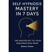 Self Hypnosis Mastery in 7 Days: The Master Key to Your Subconscious Mind, (Paperback)