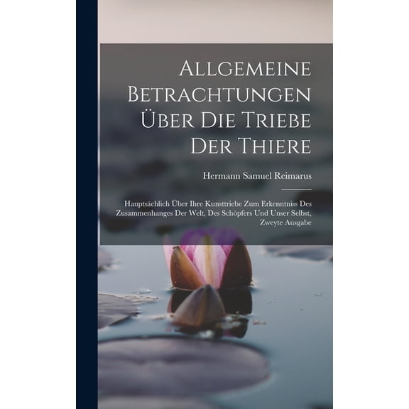 Allgemeine Betrachtungen Über Die Triebe Der Thiere: Hauptsächlich Über Ihre Kunsttriebe Zum Erkenntniss Des Zusammenhanges Der Welt, Des Schöpfers Und Unser Selbst, Zweyte Ausgabe (Hardcover)