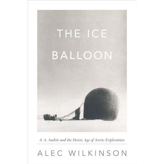 The Ice Balloon : S. A. Andree and the Heroic Age of Arctic Exploration (Hardcover)
