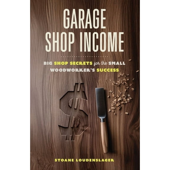 Garage Shop Income: Big Shop Secrets For The Small Woodworker's Success, (Paperback)