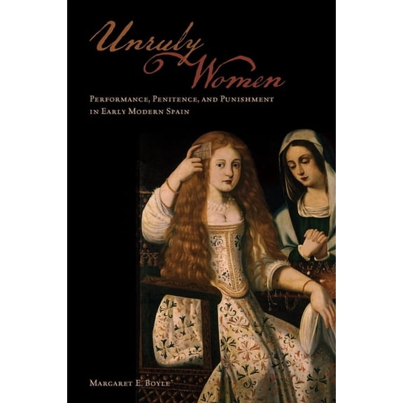Unruly Women: Performance, Penitence, and Punishment in Early Modern Spain (Paperback)
