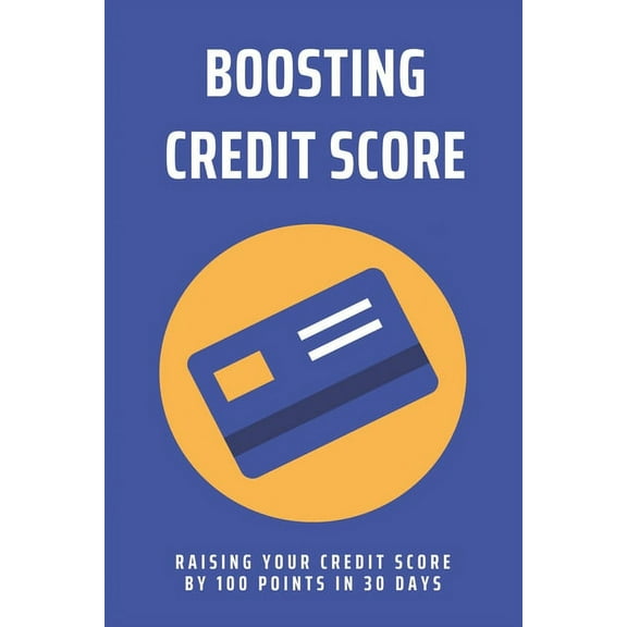 Boosting Credit Score : Raising Your Credit Score By 100 Points In 30 Days: Fix Credit Score Fast (Paperback)