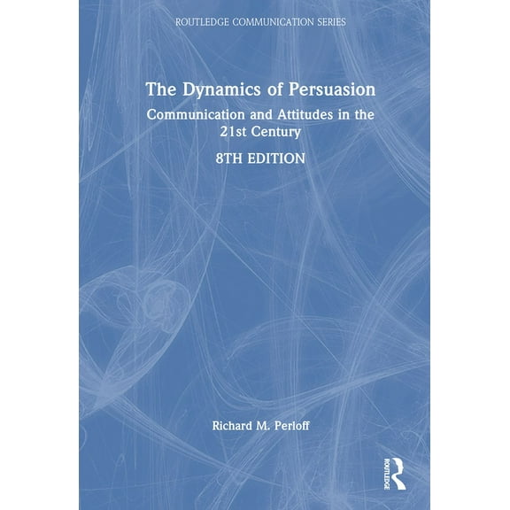 Routledge Communication The Dynamics of Persuasion: Communication and Attitudes in the 21st Century, (Hardcover)