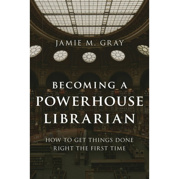 Medical Library Association Books Becoming a Powerhouse Librarian: How to Get Things Done Right the First Time, (Hardcover)