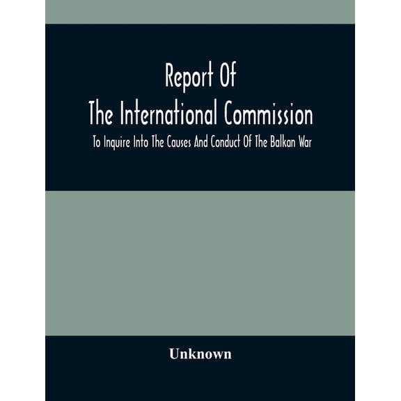 Report Of The International Commission To Inquire Into The Causes And Conduct Of The Balkan War, (Paperback)