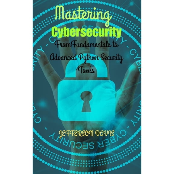 Mastering Cybersecurity: From Fundamentals to Advanced Python Security Tools, (Paperback)