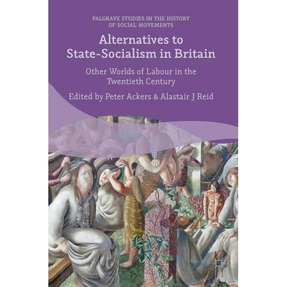 Palgrave Studies in the History of Socia Alternatives to State-Socialism in Britain: Other Worlds of Labour in the Twentieth Century, (Hardcover)
