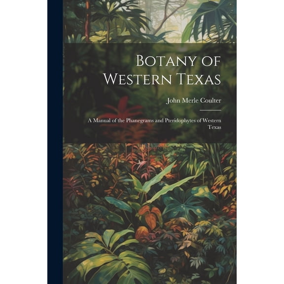 Botany of Western Texas: A Manual of the Phanegrams and Pteridophytes of Western Texas (Paperback)