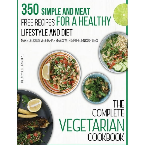 The Complete Vegetarian Cookbook: 350 Simple and Meat-Free Recipes for a Healthy Lifestyle and Diet - Make Delicious Veg, (Hardcover)