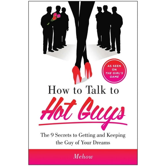 How to Talk to Hot Guys : The 9 Secrets to Getting and Keeping the Guy of Your Dreams (Paperback)