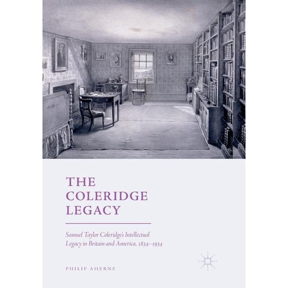 The Coleridge Legacy: Samuel Taylor Coleridge's Intellectual Legacy in Britain and America, 1834-1934, (Paperback)