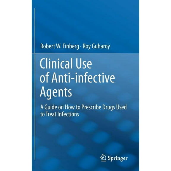 Clinical Use of Anti-Infective Agents: A Guide on How to Prescribe Drugs Used to Treat Infections, (Hardcover)