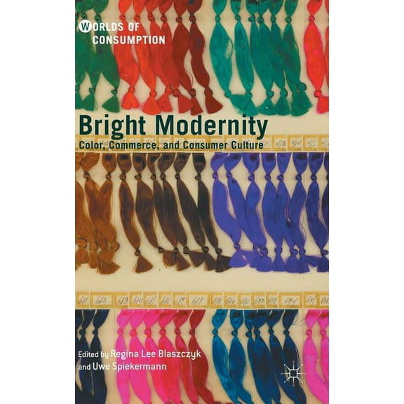 Worlds of Consumption Bright Modernity: Color, Commerce, and Consumer Culture, (Hardcover)