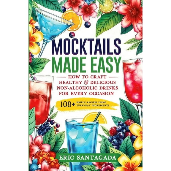 Mocktails Made Easy: How To Craft Healthy & Delicious Non-Alcoholic Drinks For Every Occasion 108  Simple Recipes Us, (Paperback)