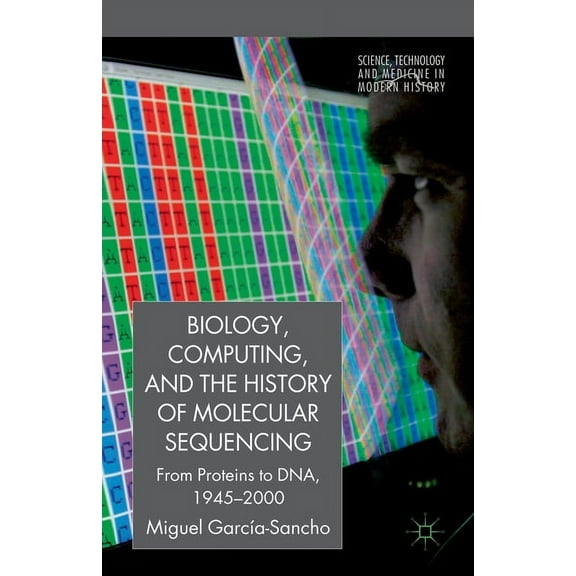 Science, Technology and Medicine in Mode Biology, Computing, and the History of Molecular Sequencing: From Proteins to Dna, 1945-2000, (Paperback)