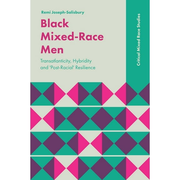 Critical Mixed Race Studies: Black Mixed-Race Men: Transatlanticity, Hybridity and 'Post-Racial' Resilience (Hardcover)